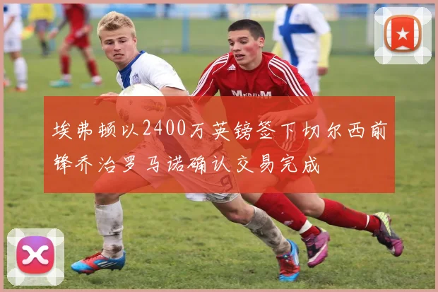 埃弗顿以2400万英镑签下切尔西前锋乔治罗马诺确认交易完成