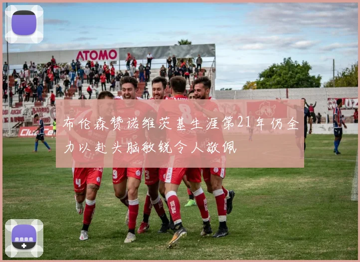 布伦森赞诺维茨基生涯第21年仍全力以赴头脑敏锐令人敬佩