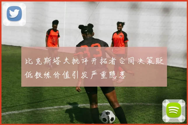 比克斯塔夫批评开拓者合同决策贬低教练价值引发严重隐患