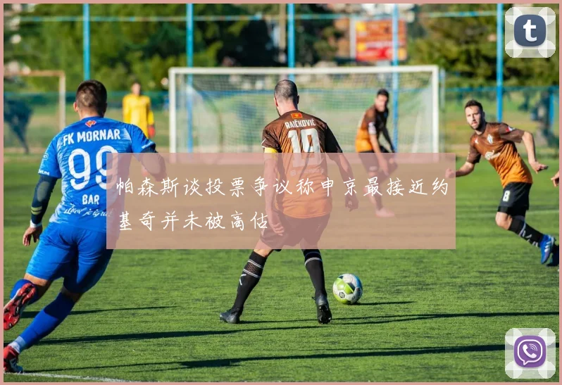 帕森斯谈投票争议称申京最接近约基奇并未被高估