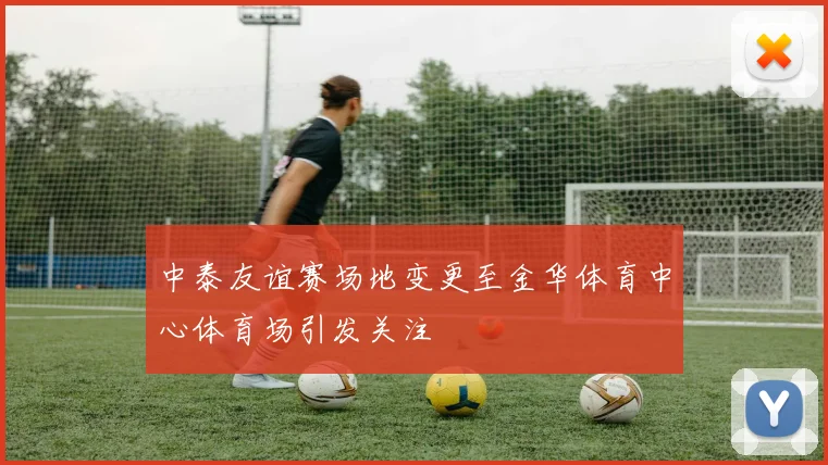 中泰友谊赛场地变更至金华体育中心体育场引发关注